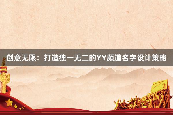 创意无限：打造独一无二的YY频道名字设计策略