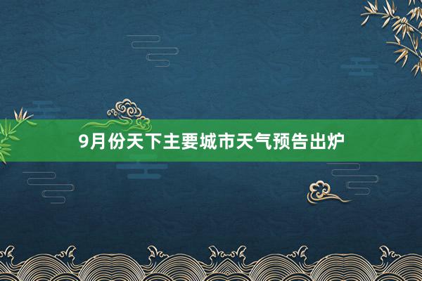 9月份天下主要城市天气预告出炉