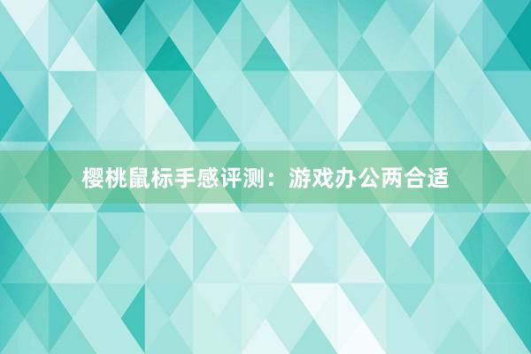 樱桃鼠标手感评测：游戏办公两合适